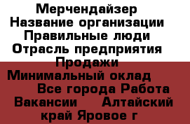 Мерчендайзер › Название организации ­ Правильные люди › Отрасль предприятия ­ Продажи › Минимальный оклад ­ 25 000 - Все города Работа » Вакансии   . Алтайский край,Яровое г.